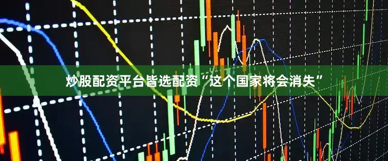 炒股配资平台皆选配资“这个国家将会消失”