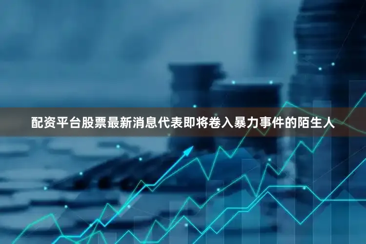 配资平台股票最新消息代表即将卷入暴力事件的陌生人