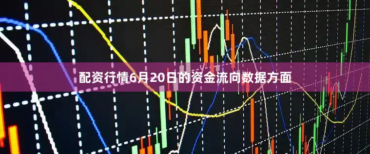 配资行情6月20日的资金流向数据方面