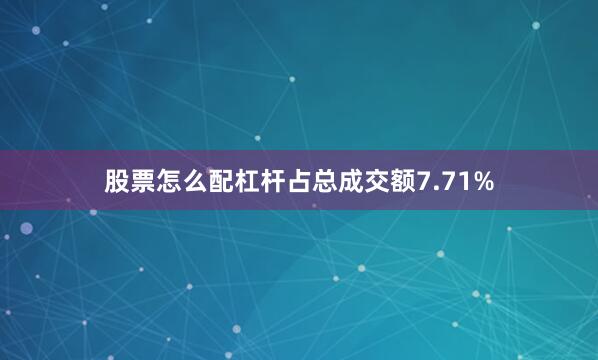 股票怎么配杠杆占总成交额7.71%