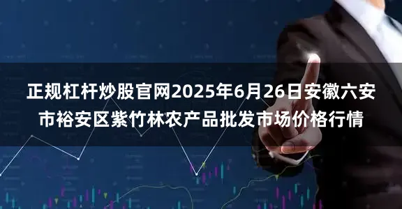 正规杠杆炒股官网2025年6月26日安徽六安市裕安区紫竹林农产品批发市场价格行情