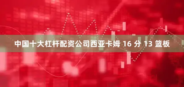 中国十大杠杆配资公司西亚卡姆 16 分 13 篮板