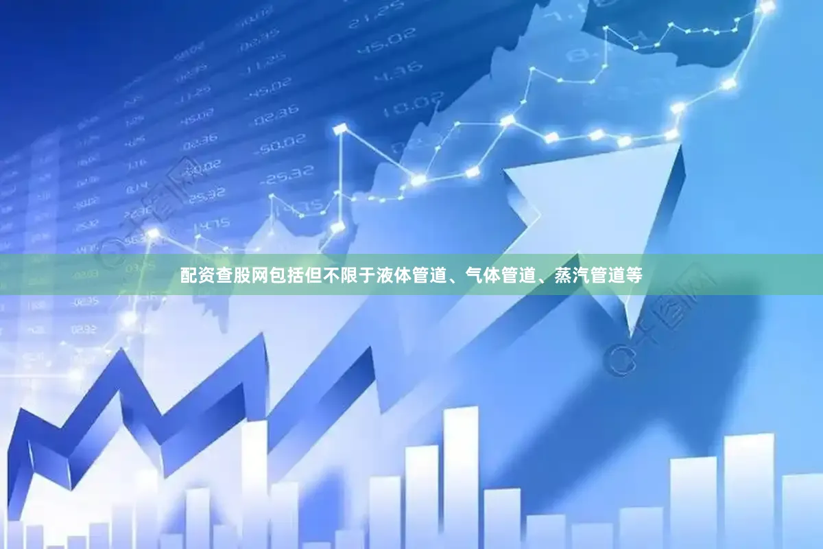配资查股网包括但不限于液体管道、气体管道、蒸汽管道等