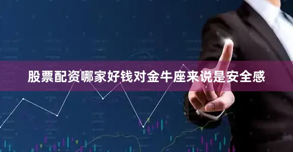 股票配资哪家好钱对金牛座来说是安全感