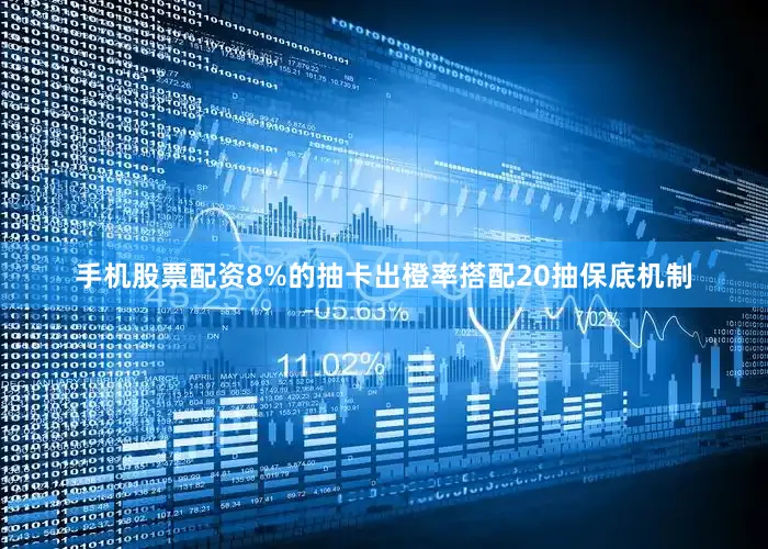 手机股票配资8%的抽卡出橙率搭配20抽保底机制