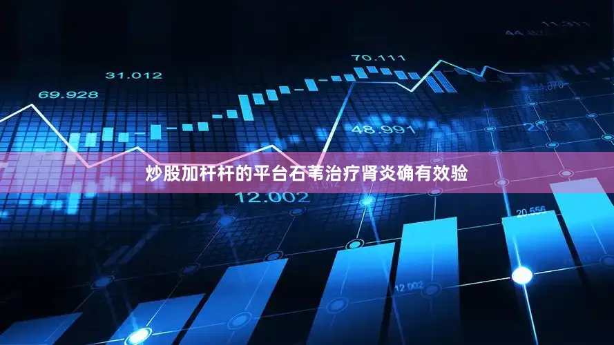 炒股加杆杆的平台石苇治疗肾炎确有效验