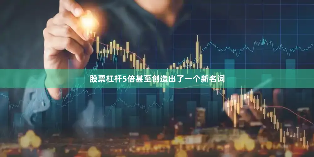 股票杠杆5倍甚至创造出了一个新名词