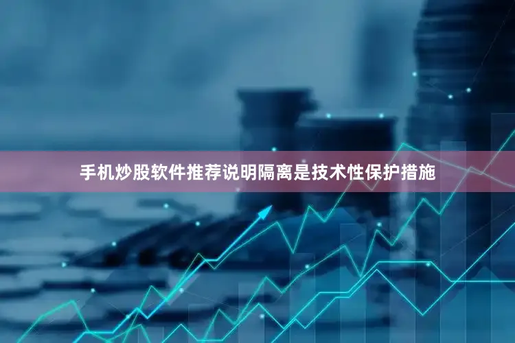 手机炒股软件推荐说明隔离是技术性保护措施