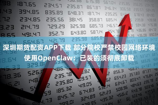 深圳期货配资APP下载 部分院校严禁校园网络环境使用OpenClaw：已装的须彻底卸载