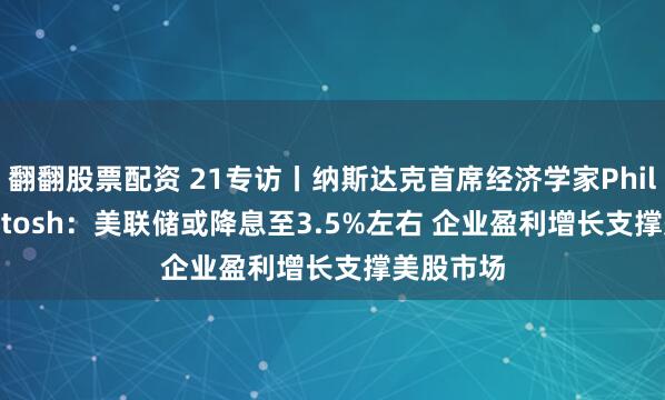 翻翻股票配资 21专访丨纳斯达克首席经济学家Phil Mackintosh：美联储或降息至3.5%左右 企业盈利增长支撑美股市场