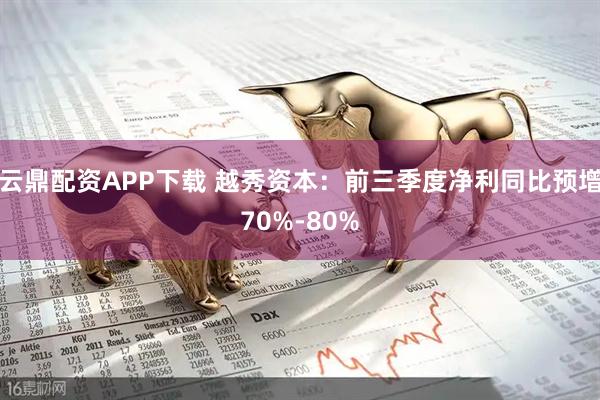 云鼎配资APP下载 越秀资本：前三季度净利同比预增70%-80%