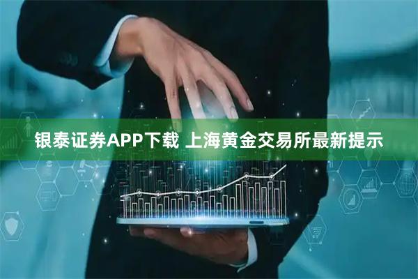 银泰证券APP下载 上海黄金交易所最新提示
