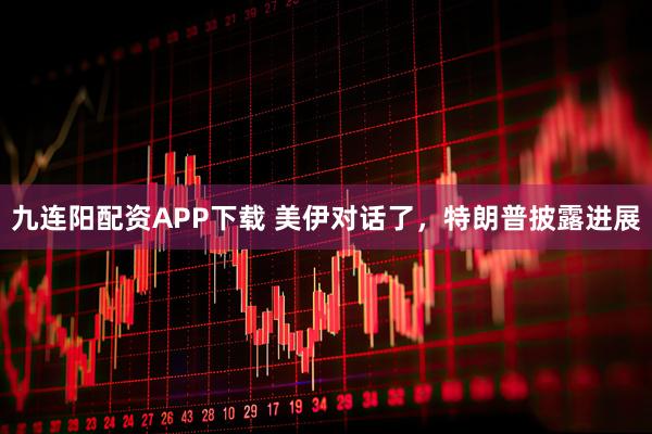 九连阳配资APP下载 美伊对话了，特朗普披露进展