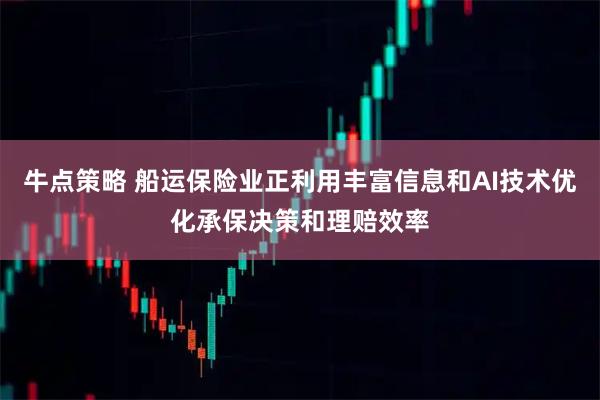 牛点策略 船运保险业正利用丰富信息和AI技术优化承保决策和理赔效率