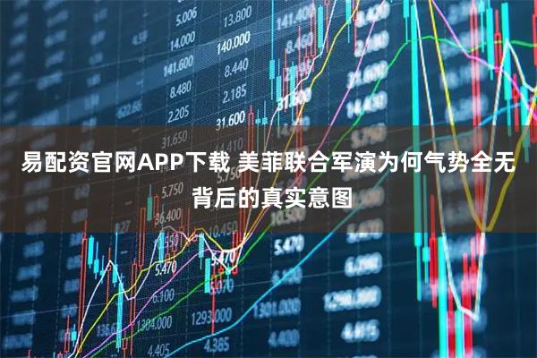 易配资官网APP下载 美菲联合军演为何气势全无 背后的真实意图