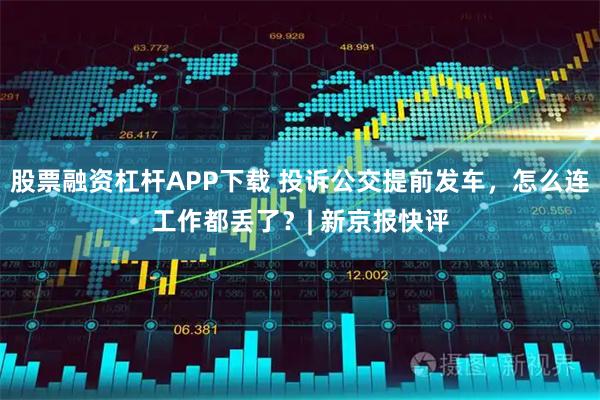 股票融资杠杆APP下载 投诉公交提前发车，怎么连工作都丢了？| 新京报快评