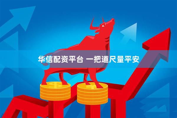 华信配资平台 一把道尺量平安