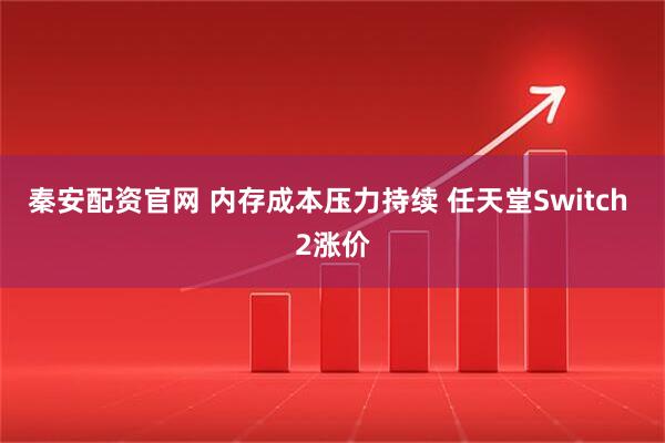 秦安配资官网 内存成本压力持续 任天堂Switch 2涨价