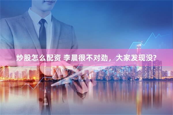 炒股怎么配资 李晨很不对劲，大家发现没?