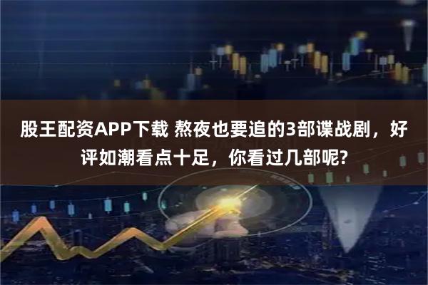 股王配资APP下载 熬夜也要追的3部谍战剧，好评如潮看点十足，你看过几部呢?